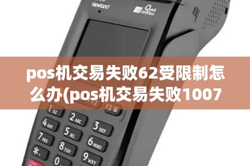 pos机交易失败62受限制怎么办(pos机交易失败1007)