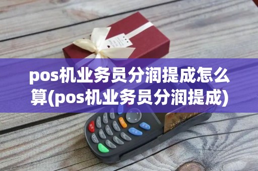 pos机业务员分润提成怎么算(pos机业务员分润提成)