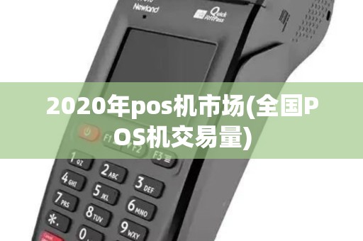 2020年pos机市场(全国POS机交易量) 2020年pos机市场(全国POS机交易量)