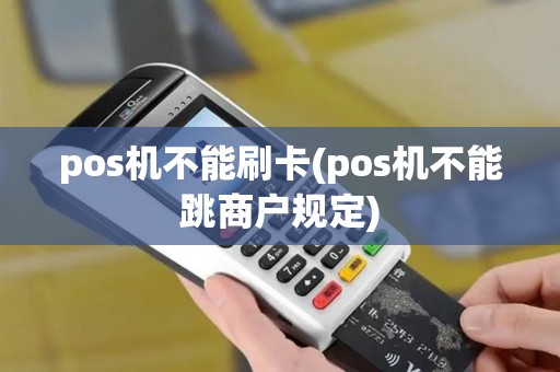 pos机不能刷卡(pos机不能跳商户规定) pos机不能刷卡(pos机不能跳商户规定)