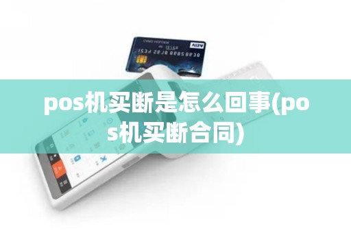 pos机买断是怎么回事(pos机买断合同) pos机买断是怎么回事(pos机买断合同)