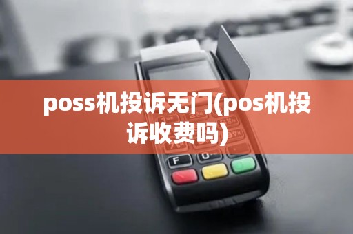 poss机投诉无门(pos机投诉收费吗)