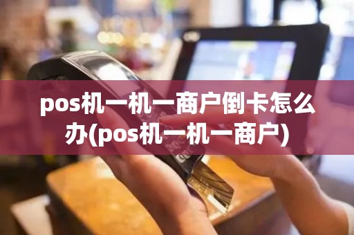 pos机一机一商户倒卡怎么办(pos机一机一商户)