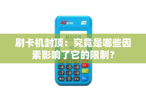 刷卡机封顶：究竟是哪些因素影响了它的限制？