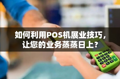 如何利用POS机展业技巧，让您的业务蒸蒸日上？