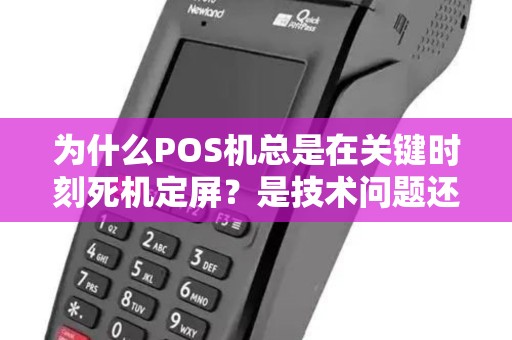 为什么POS机总是在关键时刻死机定屏？是技术问题还是操作失误？