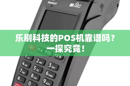 乐刷科技的POS机靠谱吗？一探究竟！