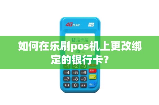 如何在乐刷pos机上更改绑定的银行卡？