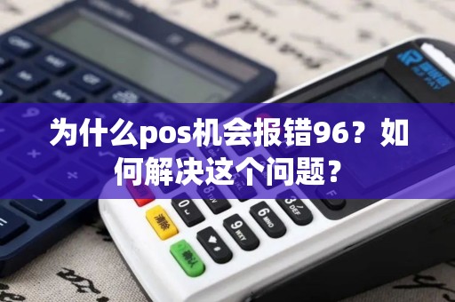 为什么pos机会报错96？如何解决这个问题？
