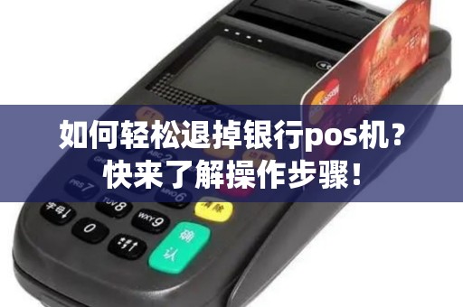 如何轻松退掉银行pos机？快来了解操作步骤！