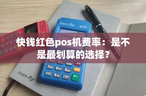 快钱红色pos机费率：是不是最划算的选择？