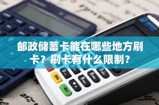 邮政储蓄卡能在哪些地方刷卡？刷卡有什么限制？