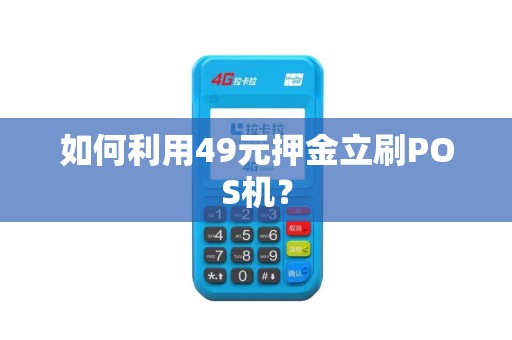 如何利用49元押金立刷POS机？