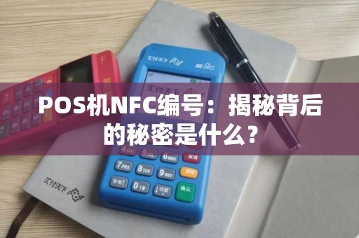 POS机NFC编号：揭秘背后的秘密是什么？