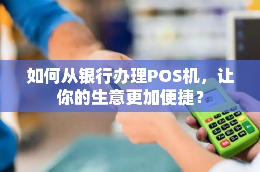 如何从银行办理POS机，让你的生意更加便捷？