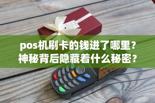 pos机刷卡的钱进了哪里？神秘背后隐藏着什么秘密？