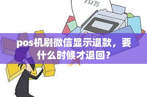 pos机刷微信显示退款，要什么时候才退回？