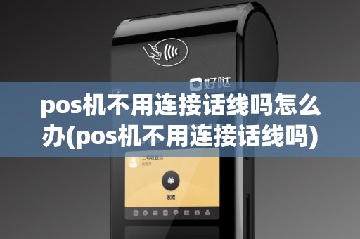 pos机不用连接话线吗怎么办(pos机不用连接话线吗) pos机不用连接话线吗怎么办(pos机不用连接话线吗)