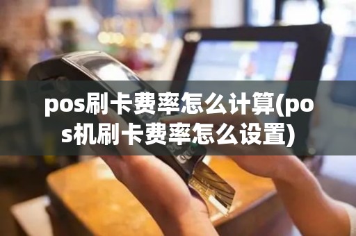 pos刷卡费率怎么计算(pos机刷卡费率怎么设置) pos刷卡费率怎么计算(pos机刷卡费率怎么设置)