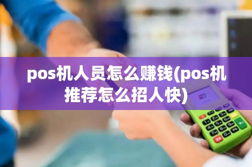 pos机人员怎么赚钱(pos机推荐怎么招人快) pos机人员怎么赚钱(pos机推荐怎么招人快)
