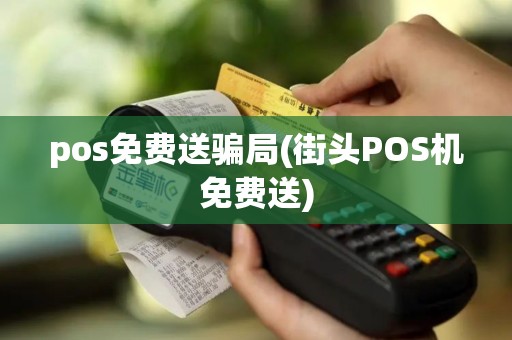 pos免费送骗局(街头POS机免费送)