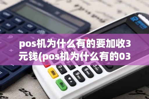 pos机为什么有的要加收3元钱(pos机为什么有的03)