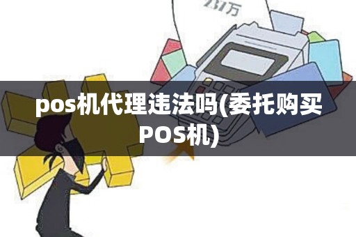 pos机代理违法吗(委托购买POS机)