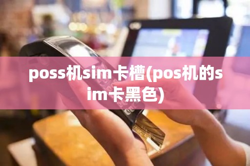 poss机sim卡槽(pos机的sim卡黑色)