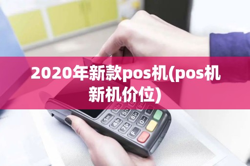 2020年新款pos机(pos机新机价位)