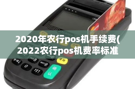 2020年农行pos机手续费(2022农行pos机费率标准)