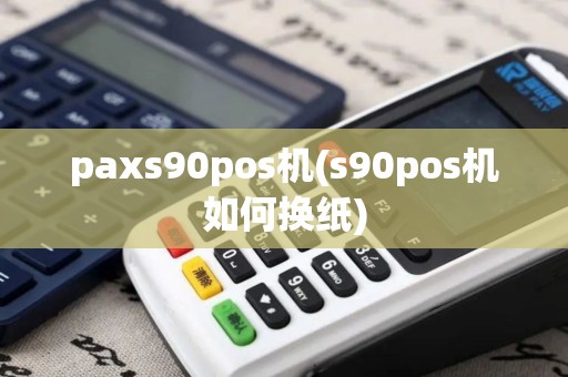 paxs90pos机(s90pos机如何换纸)