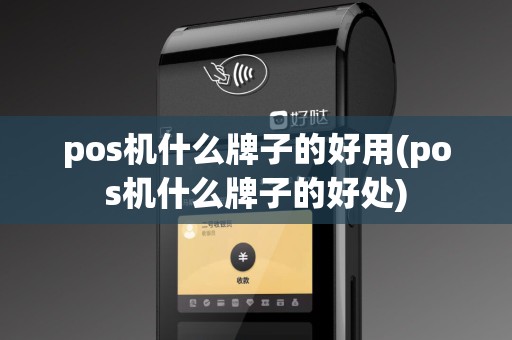 pos机什么牌子的好用(pos机什么牌子的好处)