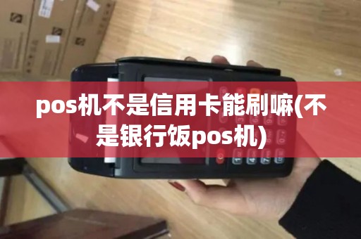 pos机不是信用卡能刷嘛(不是银行饭pos机)