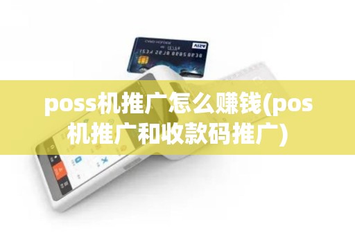 poss机推广怎么赚钱(pos机推广和收款码推广)