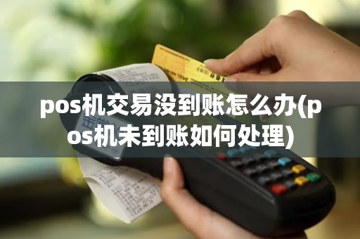 pos机交易没到账怎么办(pos机未到账如何处理)
