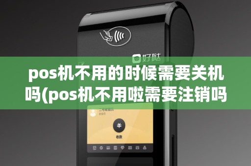 pos机不用的时候需要关机吗(pos机不用啦需要注销吗)