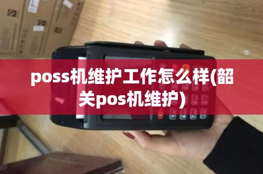 poss机维护工作怎么样(韶关pos机维护)