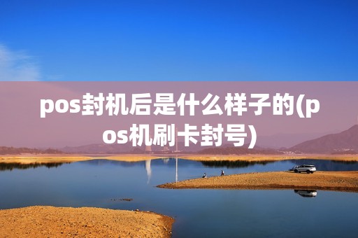 pos封机后是什么样子的(pos机刷卡封号)