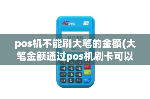 pos机不能刷大笔的金额(大笔金额通过pos机刷卡可以)