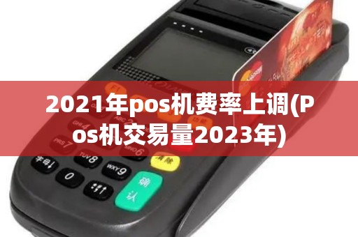 2021年pos机费率上调(Pos机交易量2023年)