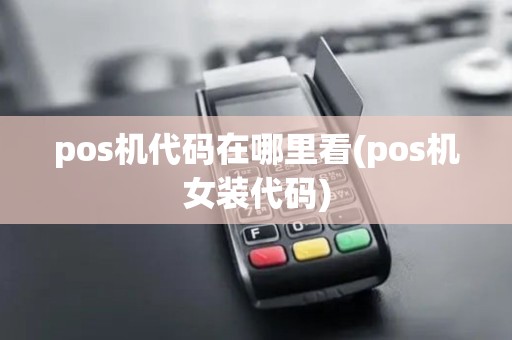 pos机代码在哪里看(pos机女装代码) pos机代码在哪里看(pos机女装代码)
