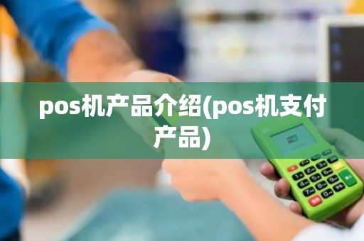pos机产品介绍(pos机支付产品)