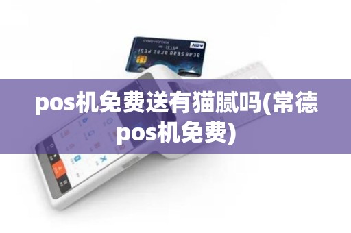 pos机免费送有猫腻吗(常德pos机免费)
