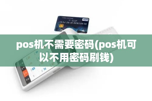 pos机不需要密码(pos机可以不用密码刷钱)