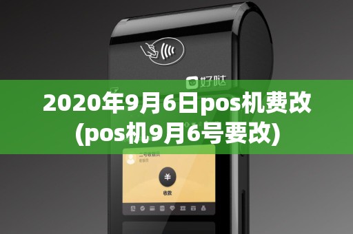 2020年9月6日pos机费改(pos机9月6号要改) 2020年9月6日pos机费改(pos机9月6号要改)