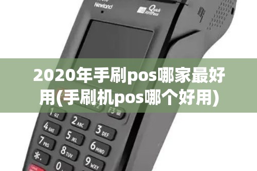 2020年手刷pos哪家最好用(手刷机pos哪个好用) 2020年手刷pos哪家最好用(手刷机pos哪个好用)