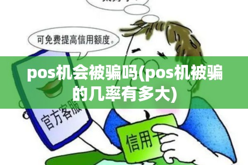 pos机会被骗吗(pos机被骗的几率有多大) pos机会被骗吗(pos机被骗的几率有多大)