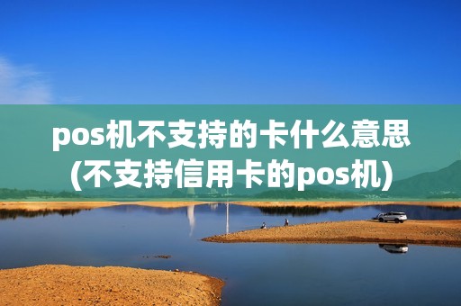 pos机不支持的卡什么意思(不支持信用卡的pos机)