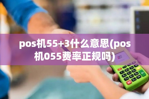 pos机55+3什么意思(pos机055费率正规吗) pos机55+3什么意思(pos机055费率正规吗)