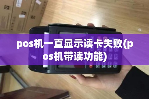 pos机一直显示读卡失败(pos机带读功能)
